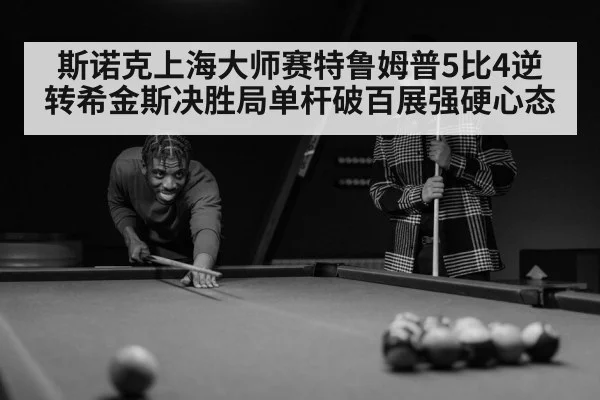 斯诺克上海大师赛特鲁姆普5比4逆转希金斯决胜局单杆破百展强硬心态