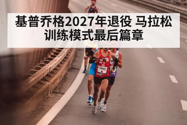 基普乔格2027年退役 马拉松训练模式最后篇章