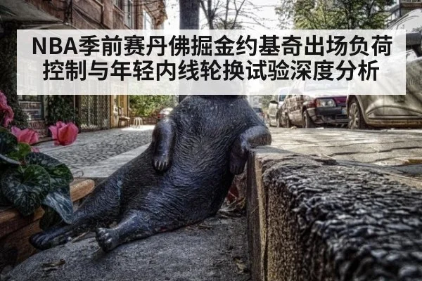 NBA季前赛丹佛掘金约基奇出场负荷控制与年轻内线轮换试验深度分析
