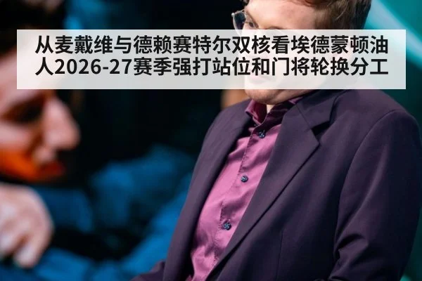 从麦戴维与德赖赛特尔双核看埃德蒙顿油人2026-27赛季强打站位和门将轮换分工
