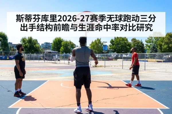 斯蒂芬库里2026-27赛季无球跑动三分出手结构前瞻与生涯命中率对比研究
